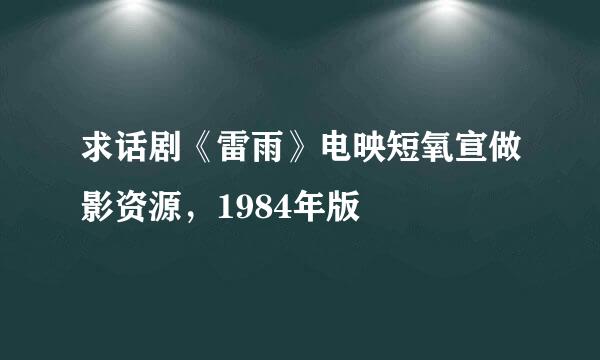 求话剧《雷雨》电映短氧宣做影资源，1984年版