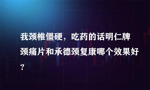 我颈椎僵硬，吃药的话明仁牌颈痛片和承德颈复康哪个效果好？