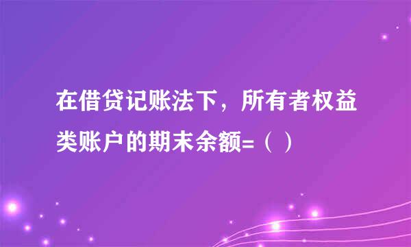 在借贷记账法下，所有者权益类账户的期末余额=（）