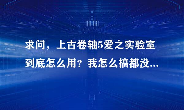 求问，上古卷轴5爱之实验室到底怎么用？我怎么搞都没反应，和人有各种对话，点了就是没反应