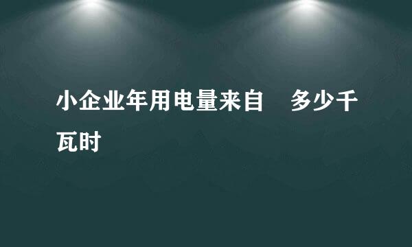 小企业年用电量来自　多少千瓦时