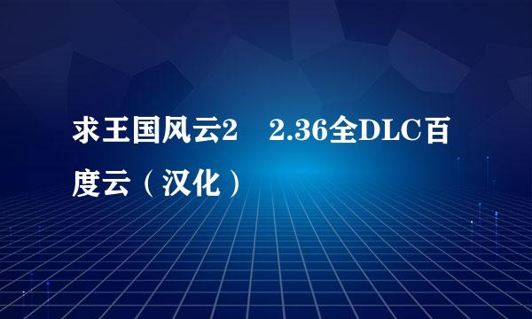 求王国风云2 2.36全DLC百度云（汉化）