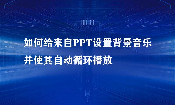 如何给来自PPT设置背景音乐并使其自动循环播放