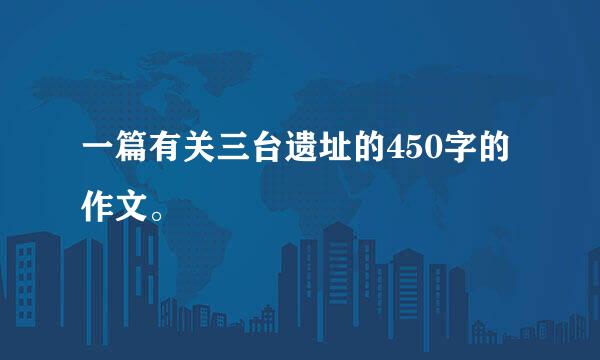 一篇有关三台遗址的450字的作文。