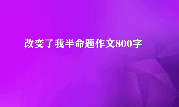 改变了我半命题作文800字