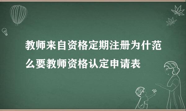 教师来自资格定期注册为什范么要教师资格认定申请表