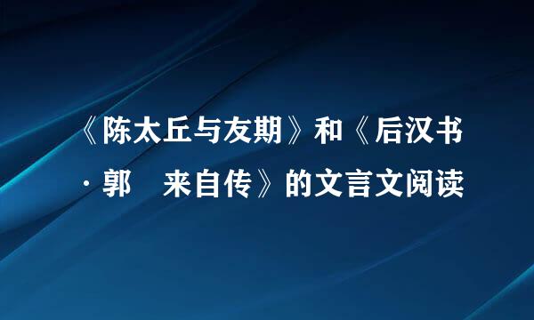 《陈太丘与友期》和《后汉书·郭伋来自传》的文言文阅读