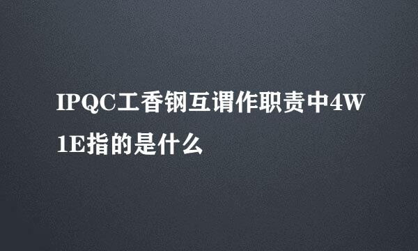 IPQC工香钢互谓作职责中4W1E指的是什么