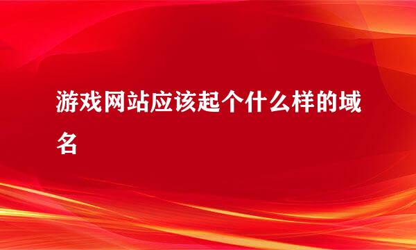 游戏网站应该起个什么样的域名