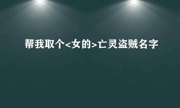 帮我取个<女的>亡灵盗贼名字