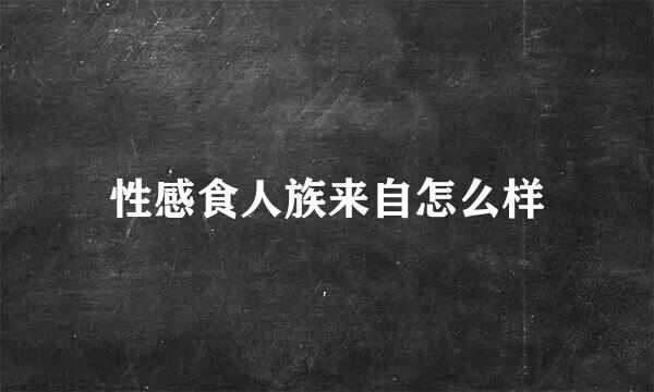 性感食人族来自怎么样