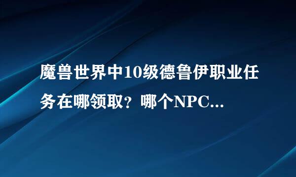 魔兽世界中10级德鲁伊职业任务在哪领取？哪个NPC如何完成？求各位大大给个详细答案