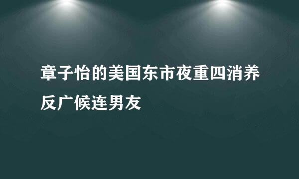 章子怡的美国东市夜重四消养反广候连男友