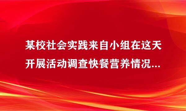 某校社会实践来自小组在这天开展活动调查快餐营养情况 他们从食品安全监督部门获取了一份快餐的信息：