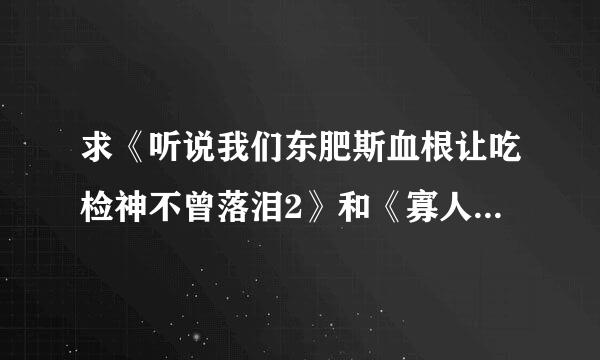 求《听说我们东肥斯血根让吃检神不曾落泪2》和《寡人有疾》txt全本…