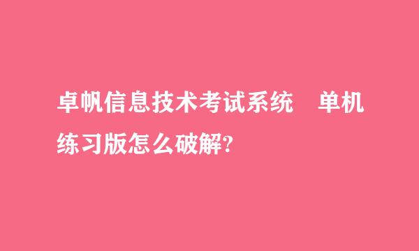 卓帆信息技术考试系统 单机练习版怎么破解?