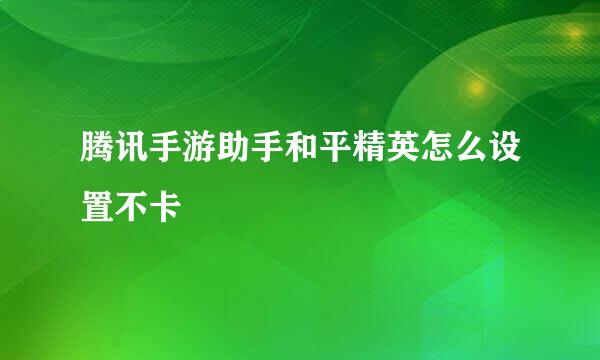 腾讯手游助手和平精英怎么设置不卡