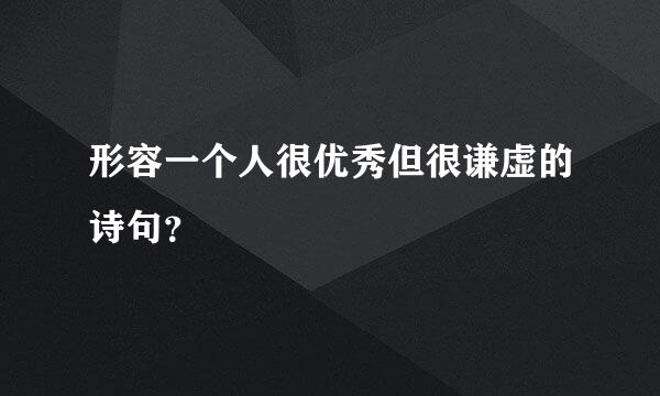 形容一个人很优秀但很谦虚的诗句？