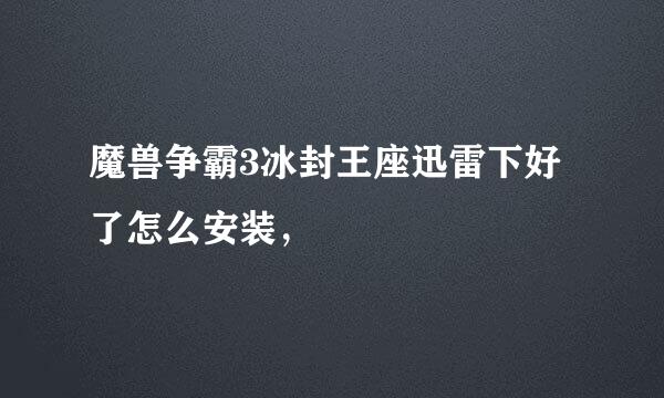 魔兽争霸3冰封王座迅雷下好了怎么安装，