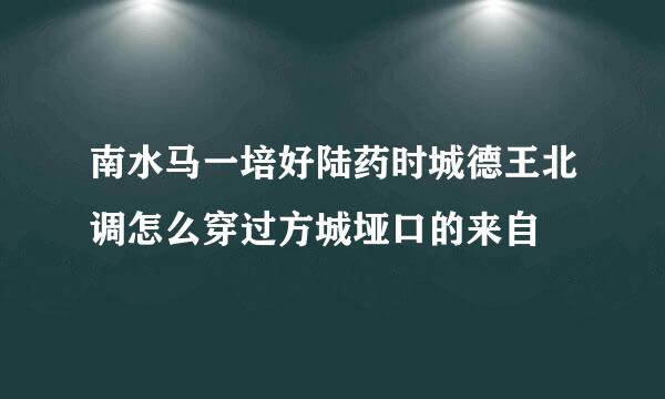 南水马一培好陆药时城德王北调怎么穿过方城垭口的来自