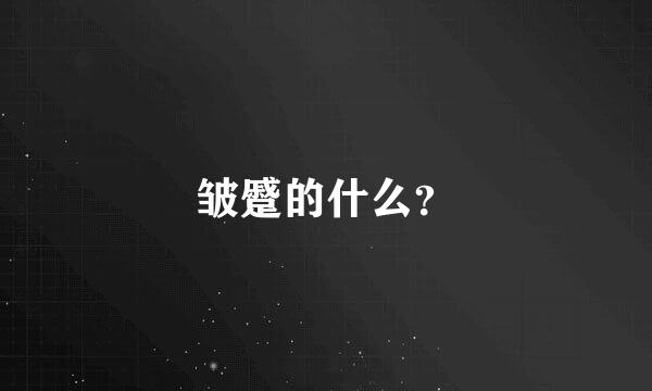 皱蹙的什么？