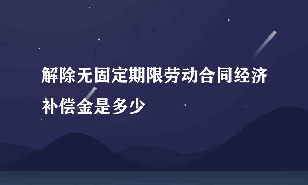 解除无固定期限劳动合同经济补偿金是多少