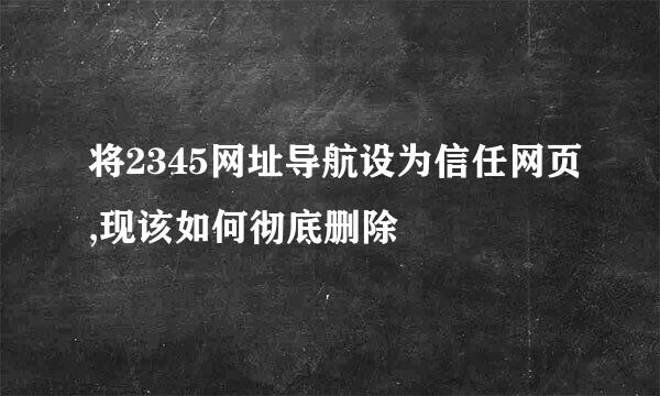 将2345网址导航设为信任网页,现该如何彻底删除