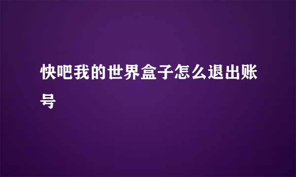 快吧我的世界盒子怎么退出账号