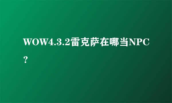 WOW4.3.2雷克萨在哪当NPC？