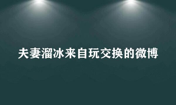 夫妻溜冰来自玩交换的微博