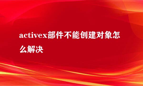 activex部件不能创建对象怎么解决