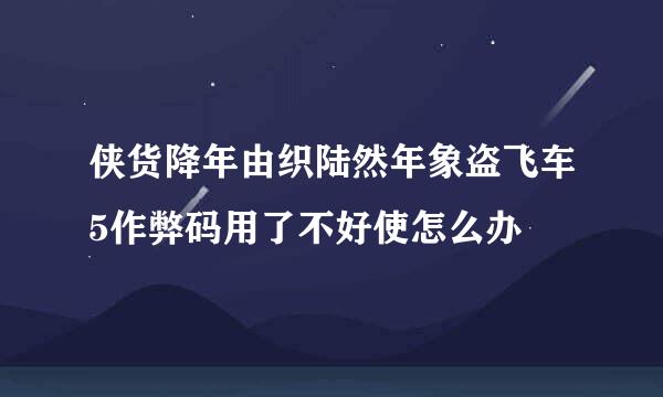 侠货降年由织陆然年象盗飞车5作弊码用了不好使怎么办