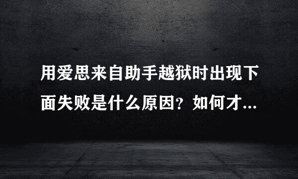 用爱思来自助手越狱时出现下面失败是什么原因？如何才能成功越狱？