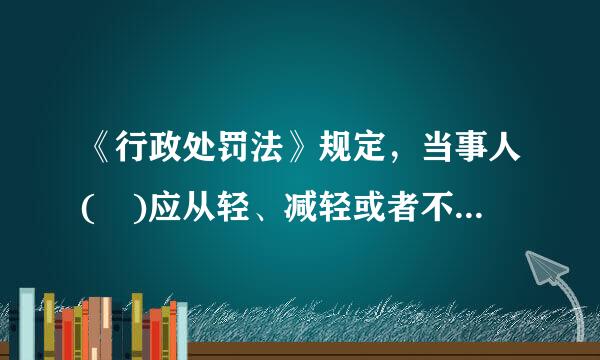 《行政处罚法》规定，当事人( )应从轻、减轻或者不予行来自政处罚。