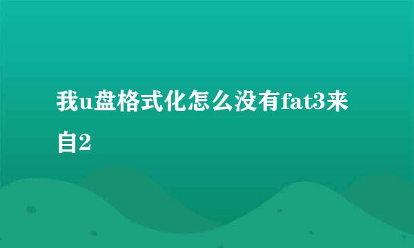 我u盘格式化怎么没有fat3来自2