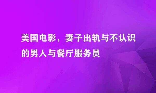 美国电影，妻子出轨与不认识的男人与餐厅服务员