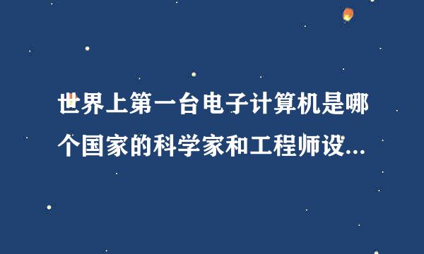 世界上第一台电子计算机是哪个国家的科学家和工程师设计并制造的？