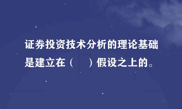 证券投资技术分析的理论基础是建立在（ ）假设之上的。