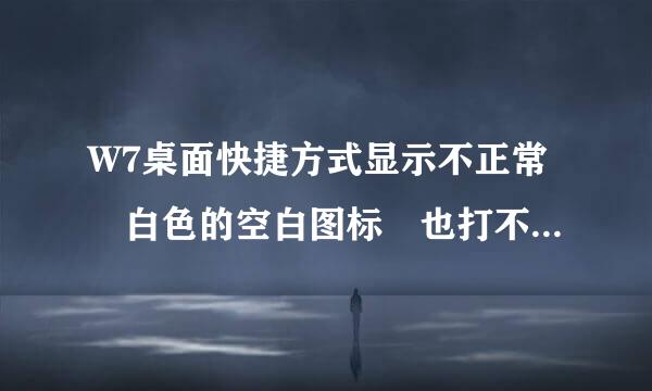 W7桌面快捷方式显示不正常 白色的空白图标 也打不开是怎么回事? 有时候自己又好了 ?