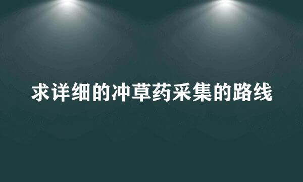 求详细的冲草药采集的路线