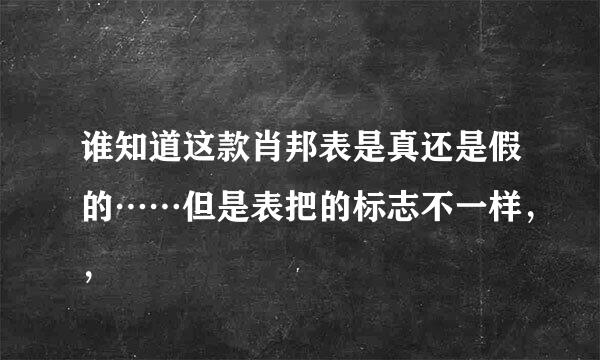 谁知道这款肖邦表是真还是假的……但是表把的标志不一样，，