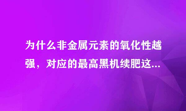 为什么非金属元素的氧化性越强，对应的最高黑机续肥这价含氧酸酸性就越强？