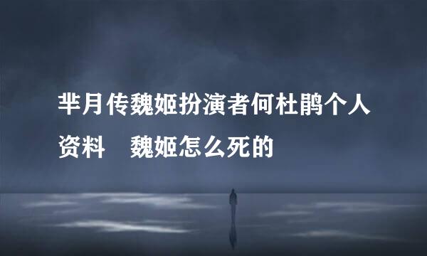 芈月传魏姬扮演者何杜鹃个人资料 魏姬怎么死的