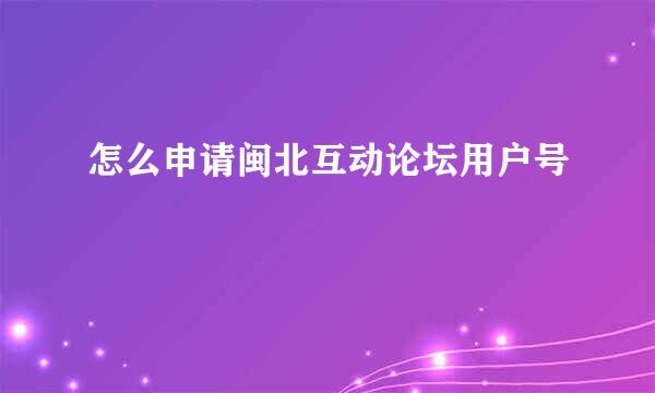 怎么申请闽北互动论坛用户号