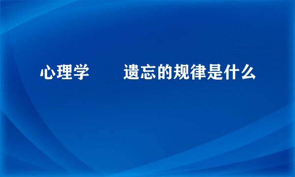 心理学  遗忘的规律是什么