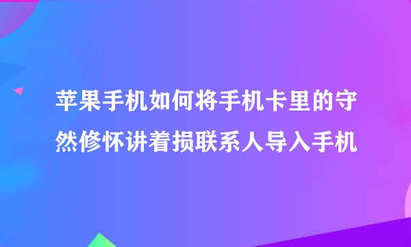 苹果手机如何将手机卡里的守然修怀讲着损联系人导入手机