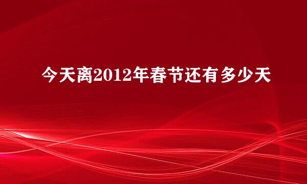 今天离2012年春节还有多少天