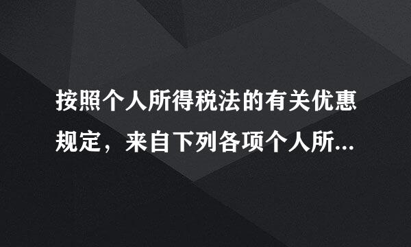 按照个人所得税法的有关优惠规定，来自下列各项个人所得免征或暂免征收个人所得税的有( )。