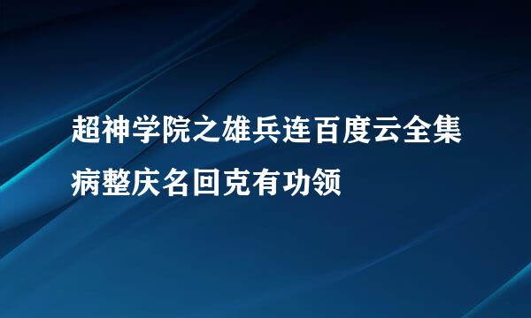 超神学院之雄兵连百度云全集病整庆名回克有功领