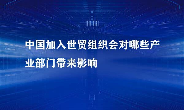 中国加入世贸组织会对哪些产业部门带来影响